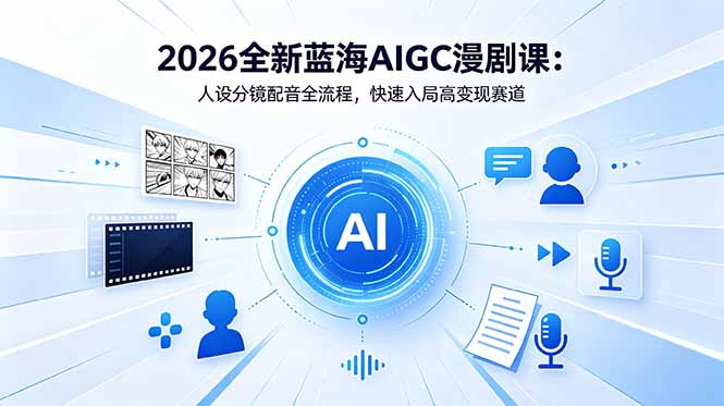 2026全新蓝海AIGC漫剧课：人设分镜配音全流程，快速入局高变现赛道-大象聊项目