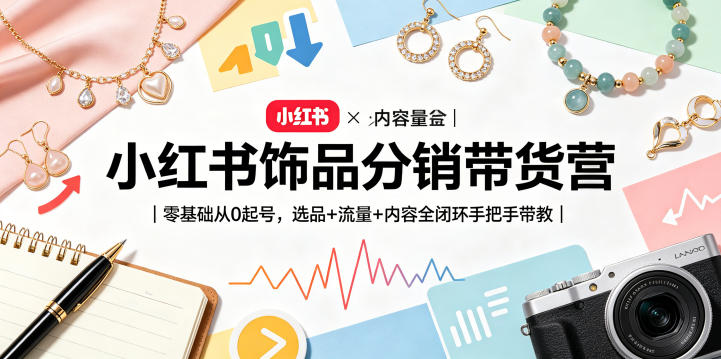 小红书饰品分销带货营｜零基础从0起号，选品+流量+内容全闭环手把手带教(更新0527)-大象聊项目
