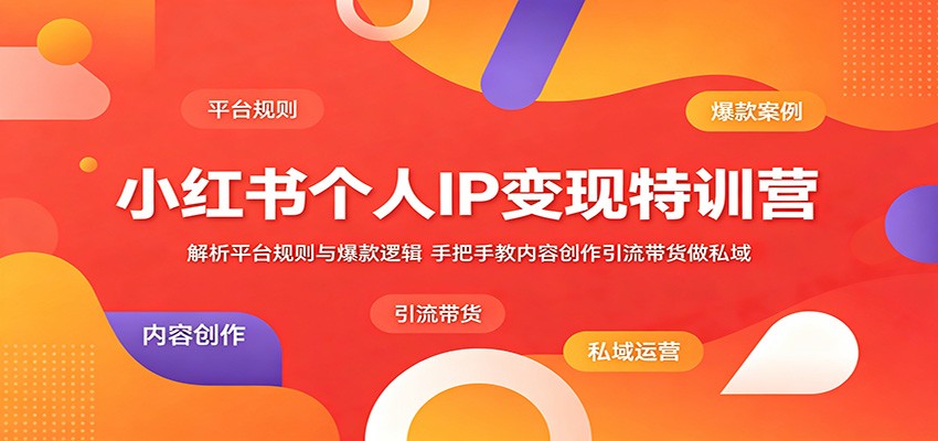 小红书个人IP变现特训营：解析平台规则与爆款逻辑，手把手教内容创作引流带货做私域-大象聊项目