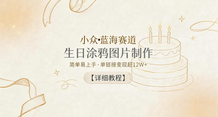 小众蓝海赛道，生日涂鸦图片制作，简单易上手，单链接变现超12W+【详细教程】-大象聊项目
