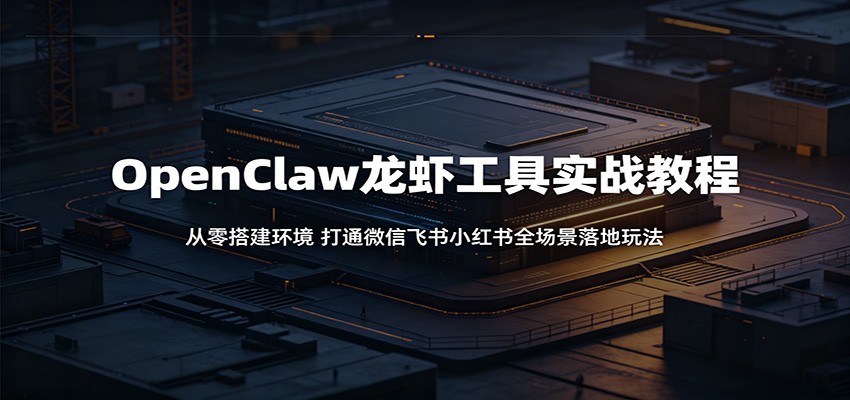OpenClaw龙虾工具实战教程：从零搭建环境，打通微信飞书小红书全场景落地玩法-大象聊项目