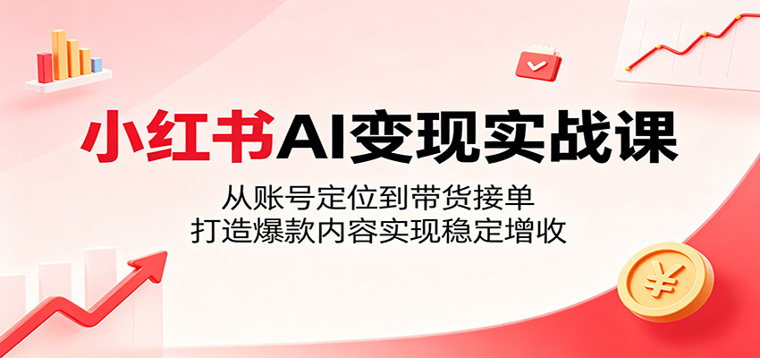 小红书AI变现实战课：从账号定位到带货接单，打造爆款内容实现稳定增收-大象聊项目