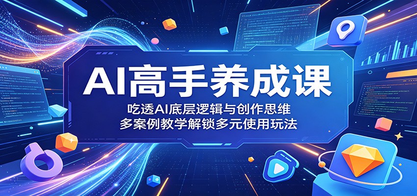 AI高手养成课：吃透AI底层逻辑与创作思维，多案例教学解锁多元使用玩法-大象聊项目