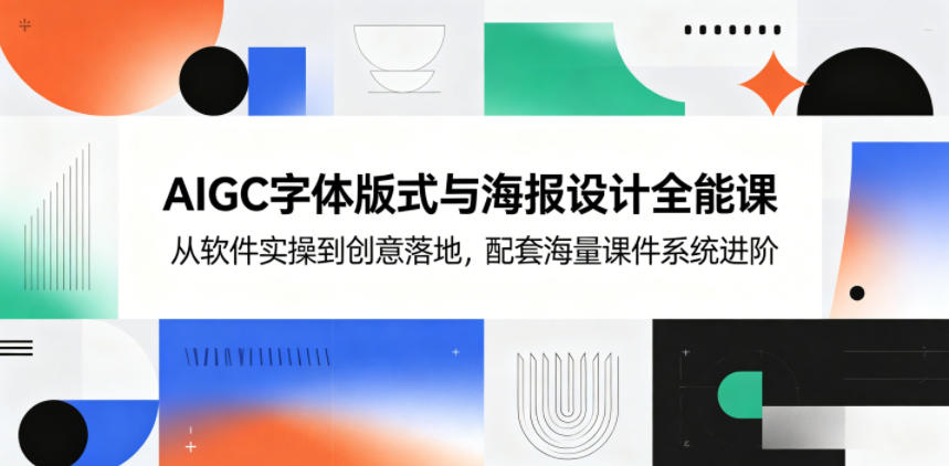 AIGC字体版式与海报设计全能课，从软件实操到创意落地，配套海量课件系统进阶-大象聊项目