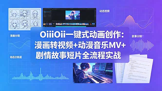 OiiOii一键式动画创作：漫画转视频+动漫音乐MV+剧情故事短片全流程实战-大象聊项目