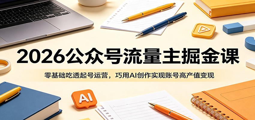 2026公众号流量主掘金课：零基础吃透起号运营，巧用AI创作实现账号高产值变现-大象聊项目