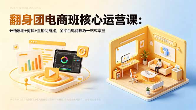 翻身团电商班核心运营课：开悟思路+剪辑+直播间搭建，全平台电商技巧一站式掌握-大象聊项目