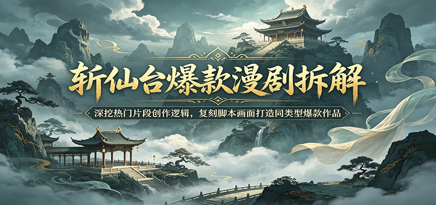 斩仙台爆款漫剧拆解：深挖热门片段创作逻辑，复刻脚本画面打造同类型爆款作品-大象聊项目