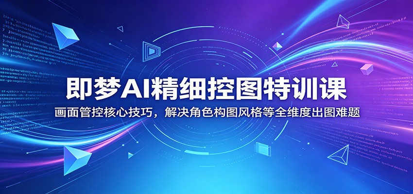 即梦AI精细控图特训课：画面管控核心技巧，解决角色构图风格等全维度出图难题-大象聊项目