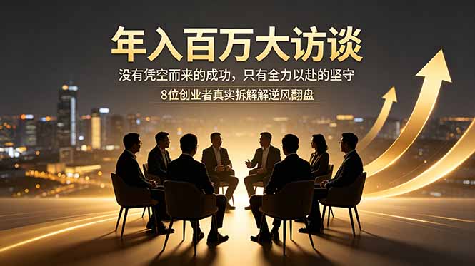 年入百万大访谈：没有凭空而来的成功，只有全力以赴的坚守，8位创业者真实拆解逆风翻盘路-大象聊项目