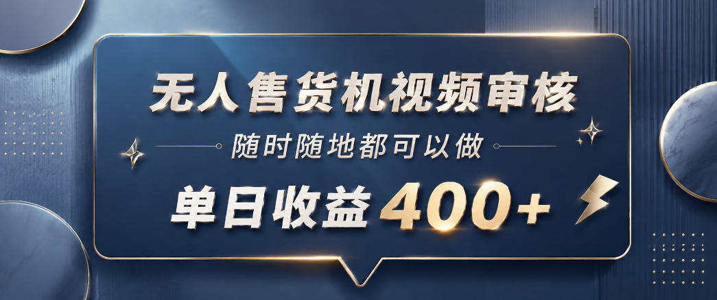 无人售货机视频审核，一部手机随时随地都可以做，10秒一单，单日收益400+【揭秘】-大象聊项目