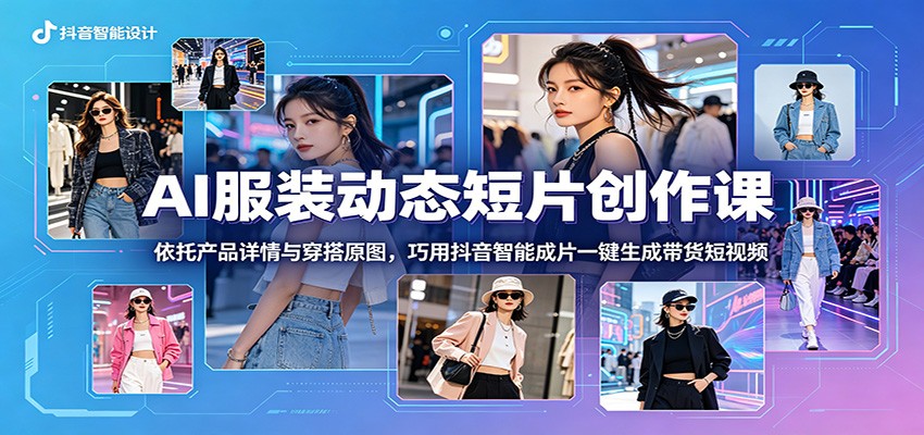 AI服装动态短片创作课：依托产品详情与穿搭原图，巧用抖音智能成片一键生成带货短视频-大象聊项目