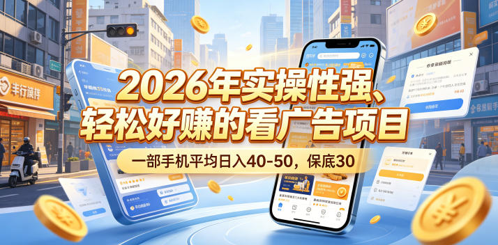 2026年实操性强、轻松好賺的看广告项目，一部手机平均日入40-50，保底30米【揭秘】-大象聊项目