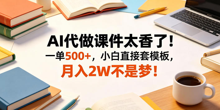 AI代做课件太香了！一单500+，小白直接套模板，月入2W不是梦！【揭秘】-大象聊项目