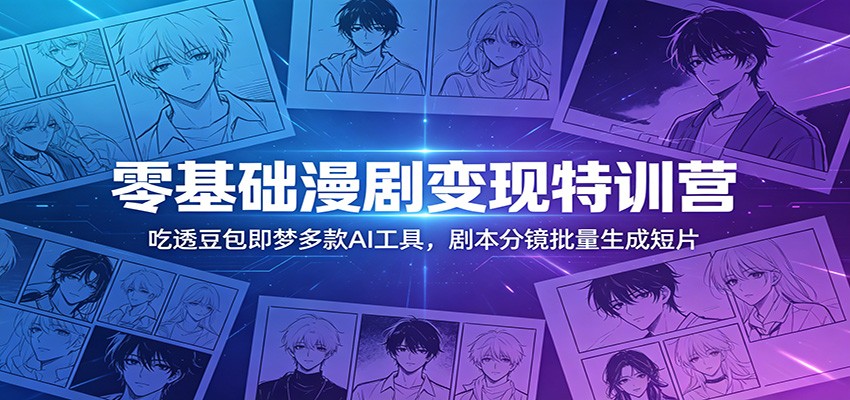 零基础漫剧变现特训营：玩转豆包即梦多款AI工具，剧本分镜批量生成短片-大象聊项目