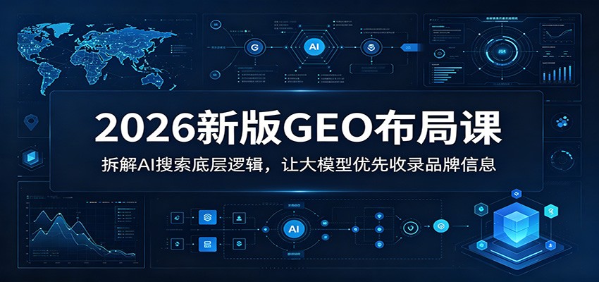 2026新版GEO布局课：拆解AI搜索底层逻辑，让大模型优先收录品牌信息-大象聊项目