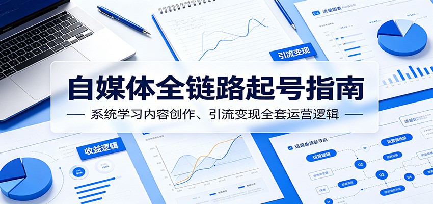 自媒体全链路起号指南：系统学习内容创作、引流变现全套运营逻辑-大象聊项目