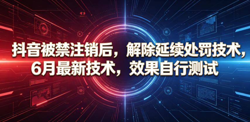 抖音被禁注销后，解除延续处罚技术，6月最新技术，效果自行测试-大象聊项目