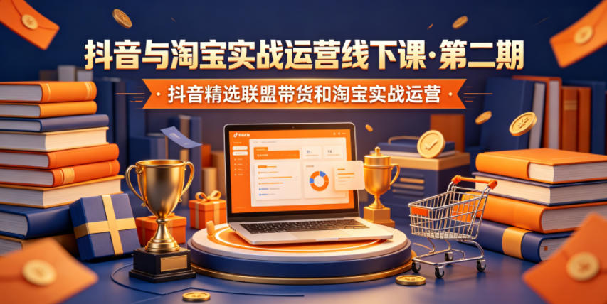 抖音与淘宝实战运营线下课·第二期，抖音精选联盟带货和淘宝实战运营-大象聊项目