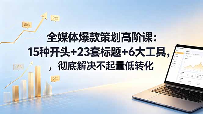 全媒体爆款策划高阶课：15种开头+23套标题+6大工具，彻底解决不起量低转化-大象聊项目