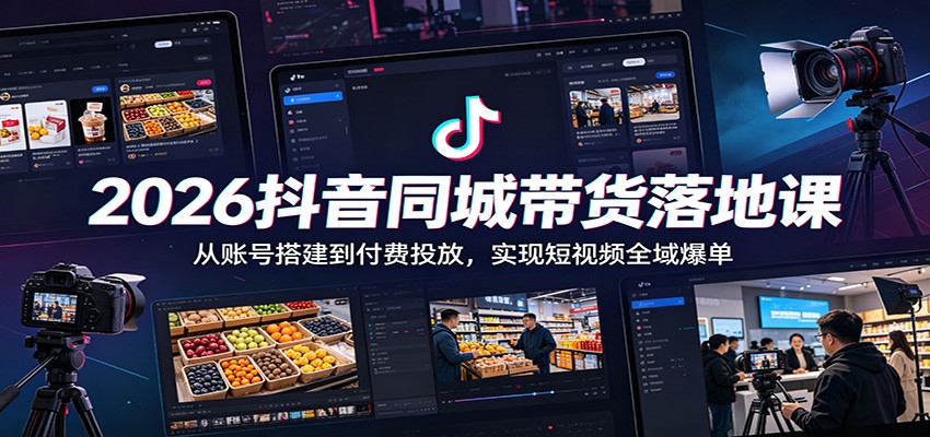 2026抖音同城带货落地课：从账号搭建到付费投放，实现短视频全域爆单-大象聊项目