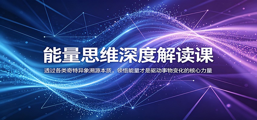 能量思维深度解读课：透过各类奇特异象溯源本质，领悟能量才是驱动事物变化的核心力量-大象聊项目