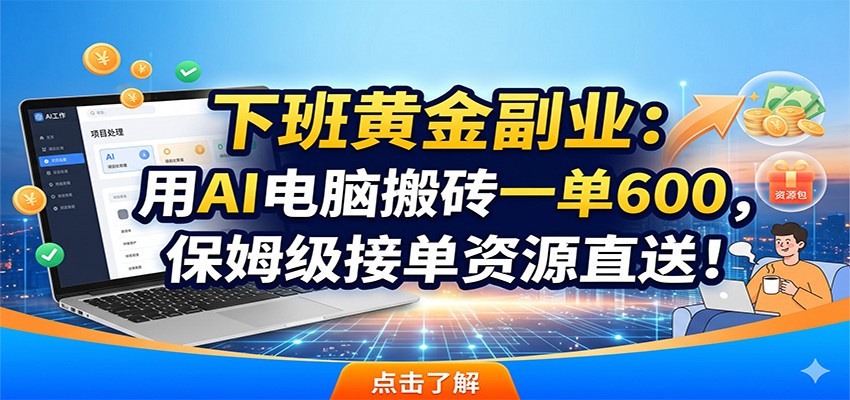 下班黄金副业：用AI电脑搬砖一单600，保姆级接单资源直送！-大象聊项目
