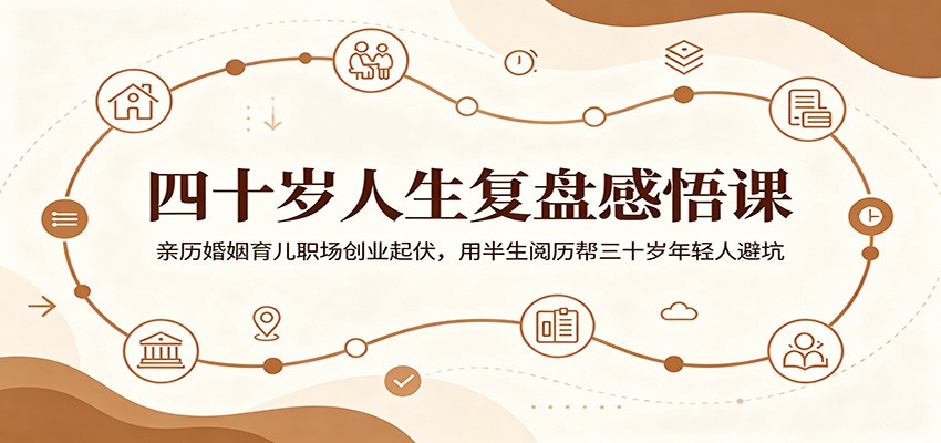 四十岁人生复盘感悟课：亲历婚姻育儿职场创业起伏，用半生阅历帮三十岁年轻人避坑-大象聊项目