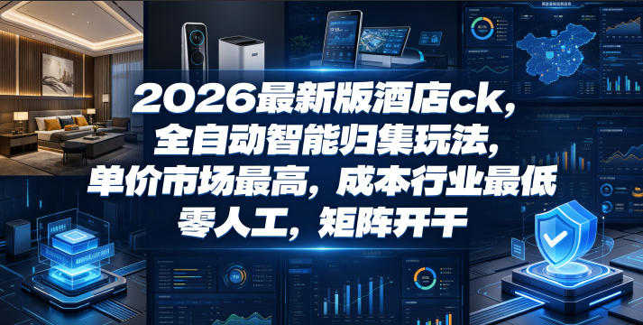2026最新版酒店ck，全自动智能归集玩法，单价市场最高，成本行业最低，零人工，矩阵开干【揭秘】-大象聊项目