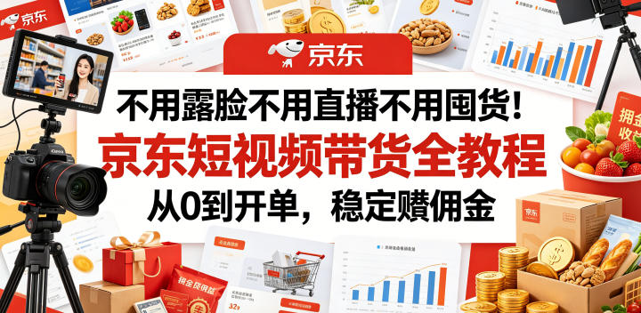 不用露脸不用直播不用囤货！京东短视频带货全教程，从0到开单，稳定賺佣金-大象聊项目