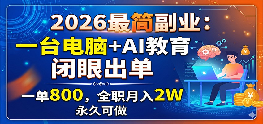 2026最简副业：一台电脑+AI教育，闭眼出单，一单800，全职月入2W，永久可做-大象聊项目