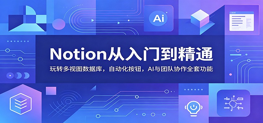 Notion从入门到精通：玩转多视图数据库，自动化按钮，AI与团队协作全套功能-大象聊项目