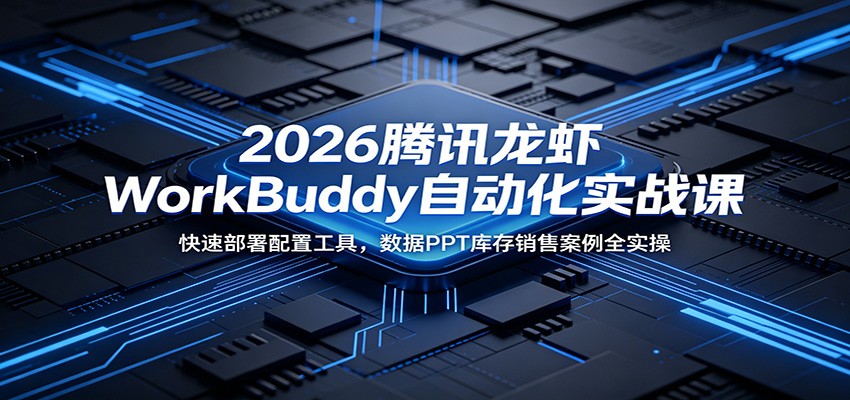 2026腾讯龙虾WorkBuddy自动化实战课：快速部署配置工具，数据PPT库存销售案例全实操-大象聊项目