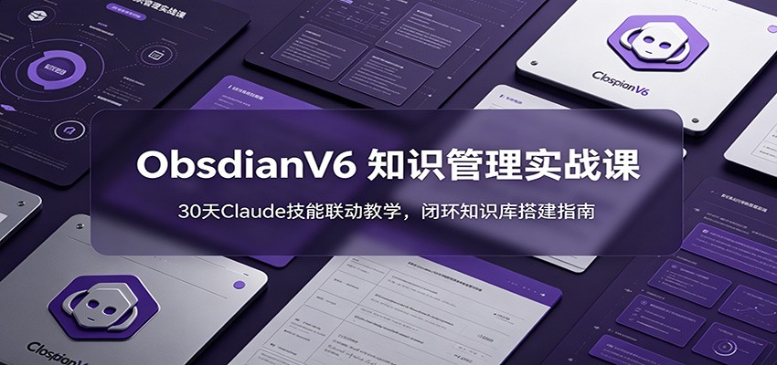 ObsidianV6 知识管理实战课：30天Claude技能联动教学，闭环知识库搭建指南-大象聊项目