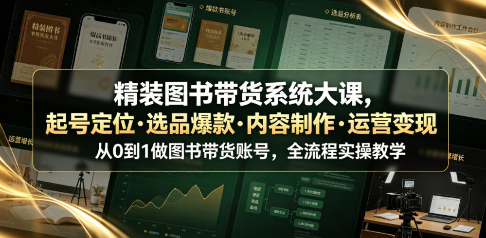 精装图书带货系统大课，起号定位・选品爆款・内容制作・运营变现，从0到1做图书带货账号，全流程实操教学-大象聊项目