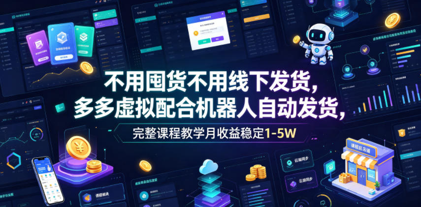 不用囤货不用线下发货，多多虚拟配合机器人自动发货，完整课程教学月收益稳定1-5W【揭秘】-大象聊项目