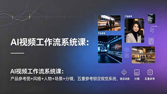 AI视频工作流系统课：产品参考图+风格+人物+场景+分镜，五重参考锁定视觉系统，稳定产出高质量视频-大象聊项目