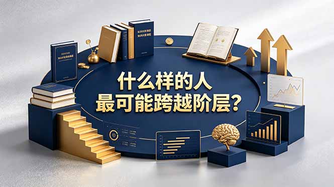 付费文章：什么样的人最可能跨越阶层？具备这五种特质，普通人也能顺利跨越阶层-大象聊项目