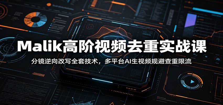 Malik高阶视频去重实战课：分镜逆向改写全套技术，多平台AI生视频规避查重限流-大象聊项目