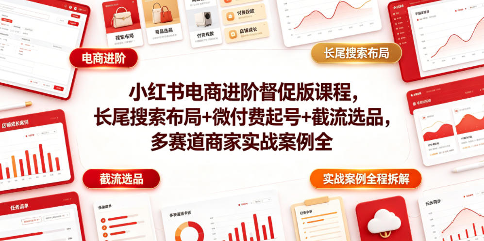 小红书电商进阶督促版课程，长尾搜索布局+微付费起号+截流选品，多赛道商家实战案例全程拆解-大象聊项目