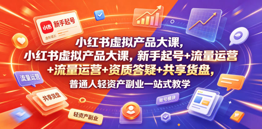 小红书虚拟产品大课，新手起号+流量运营+资质答疑+共享货盘，普通人轻资产副业一站式教学-大象聊项目