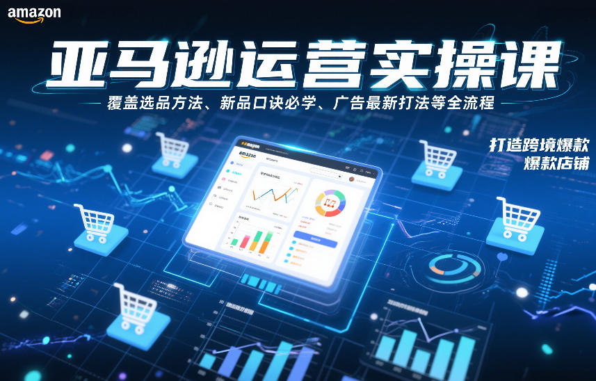 亚马逊运营实操课，覆盖选品方法、新品口诀必学、广告最新打法等全流程，打造跨境爆款店铺(更新6月)-大象聊项目