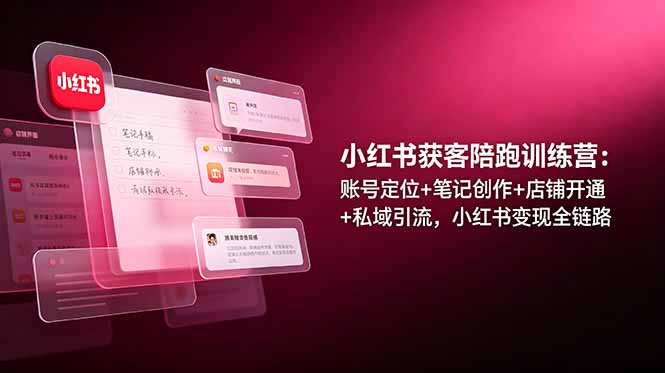 小红书获客陪跑训练营：账号定位+笔记创作+店铺开通+私域引流，小红书变现全链路-大象聊项目