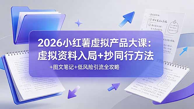 2026小红薯虚拟产品大课：虚拟资料入局+抄同行方法+图文笔记+低风险引流全攻略-大象聊项目