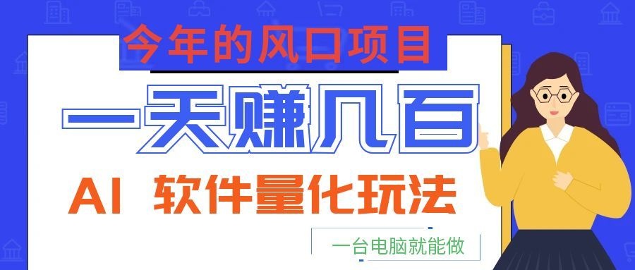 今年的风口项目，AI 软件量化玩法，让你一天赚几百，一台电脑就能做！-大象聊项目
