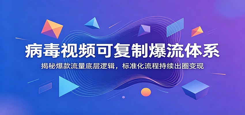 病毒视频可复制爆流体系：揭秘爆款流量底层逻辑，标准化流程持续出圈变现-大象聊项目