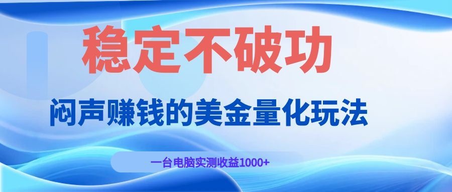 闷声赚钱的美金量化玩法，一台电脑实测收益1000+稳定不破功！-大象聊项目