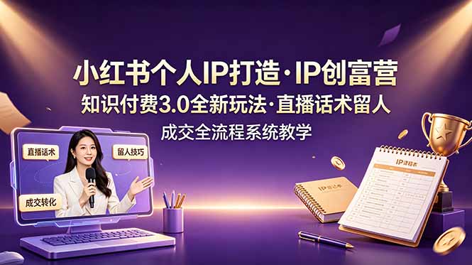 小红书个人IP打造创富营，知识付费3.0全新玩法，直播话术留人成交全流程系统教学-大象聊项目
