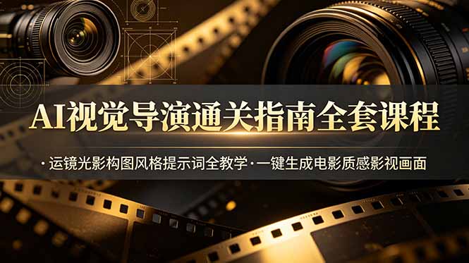AI视觉导演通关指南全套课程，运镜光影构图风格提示词全教学，一键生成电影质感影视画面-大象聊项目