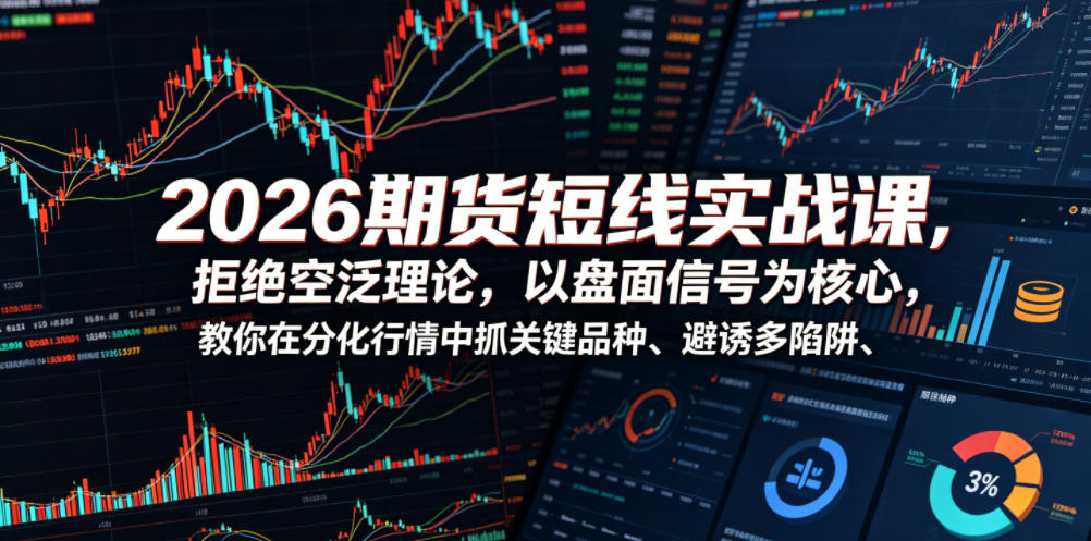 2026期货短线实战课，拒绝空泛理论，以盘面信号为核心，教你在分化行情中抓关键品种、避诱多陷阱(更新)-大象聊项目